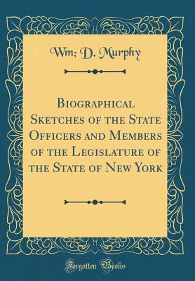 Download Biographical Sketches of the State Officers and Members of the Legislature of the State of New York (Classic Reprint) - William D. Murphy file in ePub