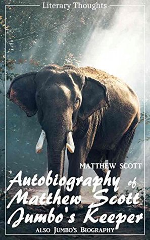 Read Autobiography of Matthew Scott, Jumbo's Keeper; also Jumbo's Biography (Matthew Scott) - illustrated - (Literary Thoughts Edition) - Matthew Scott file in ePub
