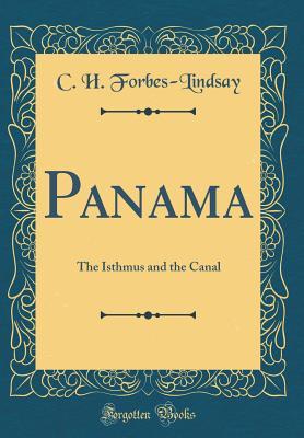 Read Panama: The Isthmus and the Canal (Classic Reprint) - C.H. Forbes-Lindsay | PDF