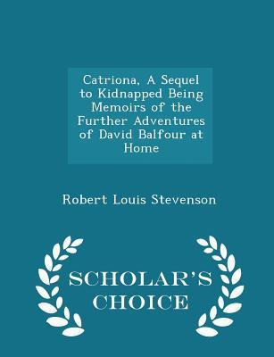 Read Online Catriona, a Sequel to Kidnapped Being Memoirs of the Further Adventures of David Balfour at Home - Scholar's Choice Edition - Robert Louis Stevenson | PDF
