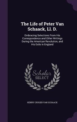 Read The Life of Peter Van Schaack, LL. D.: Embracing Selections from His Correspondence and Other Writings During the American Revolution, and His Exile in England - Henry Cruger Van Schaack | PDF