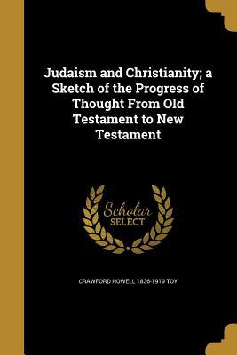 Full Download Judaism and Christianity; A Sketch of the Progress of Thought from Old Testament to New Testament - Crawford Howell Toy | ePub