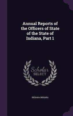 Download Annual Reports of the Officers of State of the State of Indiana, Part 1 - Indiana file in ePub