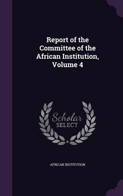 Read Report of the Committee of the African Institution, Volume 4 - African Institution | ePub