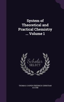 Full Download System of Theoretical and Practical Chemistry  Volume 1 - Thomas Cooper Friedrich Christian Accum | ePub