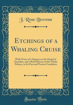 Full Download Etchings of a Whaling Cruise: With Notes of a Sojourn on the Island of Zanzibar, and a Brief History of the Whale Fishery, in Its Past and Present Condition (Classic Reprint) - J Ross Browne file in PDF