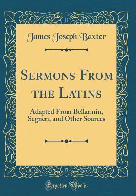 Download Sermons from the Latins: Adapted from Bellarmin, Segneri, and Other Sources (Classic Reprint) - James Joseph Baxter | ePub