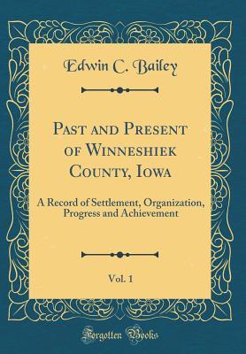 Download Past and Present of Winneshiek County, Iowa, Vol. 1: A Record of Settlement, Organization, Progress and Achievement (Classic Reprint) - Inter-state Publishing Company | PDF