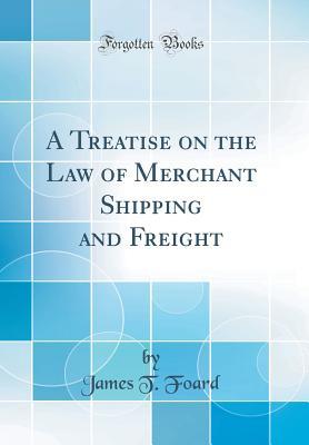 Full Download A Treatise on the Law of Merchant Shipping and Freight (Classic Reprint) - James Thomas Foard | ePub