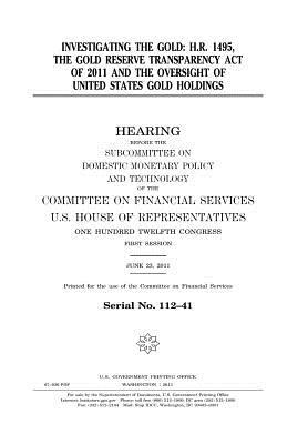 Read Investigating the Gold: H.R. 1495, the Gold Reserve Transparency Act of 2011 and the Oversight of United States Gold Holdings - U.S. Congress | PDF