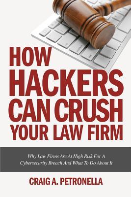 Read Online How Hackers Can Crush Your Law Firm: Why Law Firms Are at High Risk for a Cybersecurity Breach and What to Do about It - Craig a Petronella | ePub