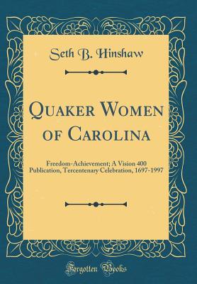 Read Online Quaker Women of Carolina: Freedom-Achievement; A Vision 400 Publication, Tercentenary Celebration, 1697-1997 (Classic Reprint) - Seth B Hinshaw file in ePub