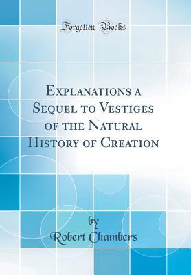 Full Download Explanations a Sequel to Vestiges of the Natural History of Creation (Classic Reprint) - Robert Chambers file in ePub