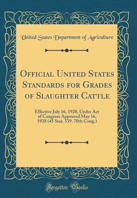 Download Official United States Standards for Grades of Slaughter Cattle: Effective July 16, 1928, Under Act of Congress Approved May 16, 1928 (45 Stat. 539. 70th Cong.) (Classic Reprint) - U.S. Department of Agriculture file in PDF