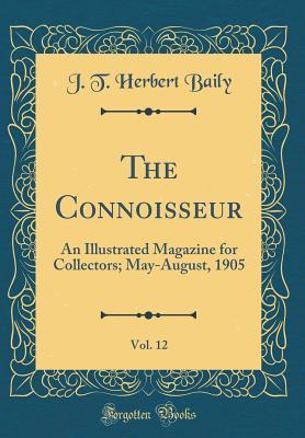 Download The Connoisseur, Vol. 12: An Illustrated Magazine for Collectors; May-August, 1905 (Classic Reprint) - J T Herbert Baily file in PDF