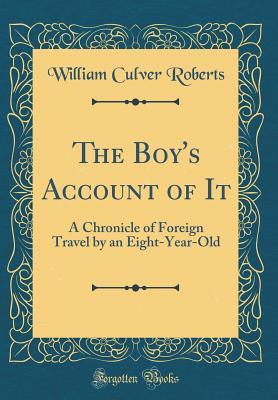 Download The Boy's Account of It: A Chronicle of Foreign Travel by an Eight-Year-Old (Classic Reprint) - William Culver Roberts | ePub