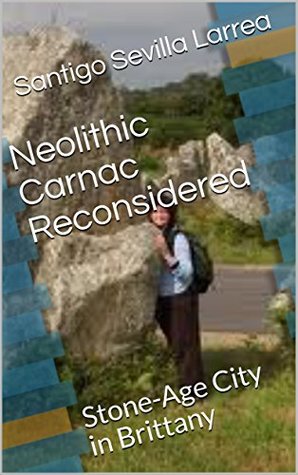 Read Online Neolithic Carnac Reconsidered: Stone-Age City in Brittany - Santigo Sevilla Larrea file in PDF