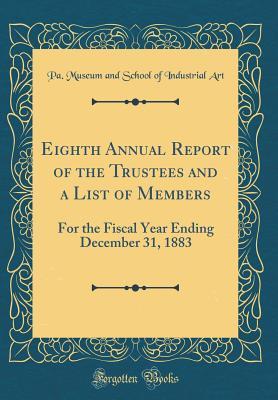 Read Eighth Annual Report of the Trustees and a List of Members: For the Fiscal Year Ending December 31, 1883 (Classic Reprint) - Pa Museum and School of Industrial Art file in PDF