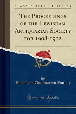 Read The Proceedings of the Lewisham Antiquarian Society for 1908-1912 (Classic Reprint) - Lewisham Antiquarian Society | ePub