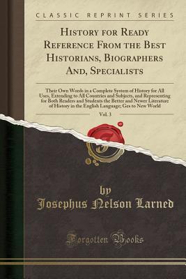 Download History for Ready Reference from the Best Historians, Biographers And, Specialists, Vol. 3: Their Own Words in a Complete System of History for All Uses, Extending to All Countries and Subjects, and Representing for Both Readers and Students the Better an - Josephus Nelson Larned | ePub