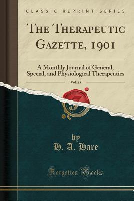 Read Online The Therapeutic Gazette, 1901, Vol. 25: A Monthly Journal of General, Special, and Physiological Therapeutics (Classic Reprint) - H a Hare | ePub