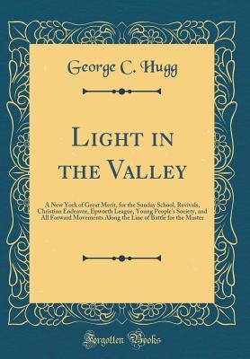 Download Light in the Valley: A New York of Great Merit, for the Sunday School, Revivals, Christian Endeavor, Epworth League, Young People's Society, and All Forward Movements Along the Line of Battle for the Master (Classic Reprint) - George C. Hugg file in ePub