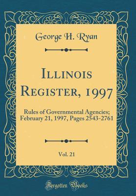 Read Illinois Register, 1997, Vol. 21: Rules of Governmental Agencies; February 21, 1997, Pages 2543-2761 (Classic Reprint) - George H. Ryan file in PDF