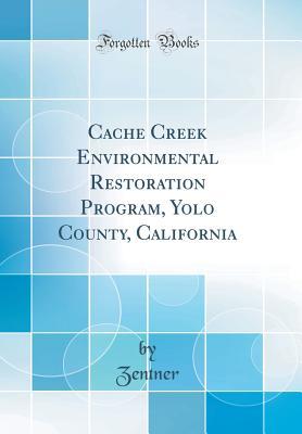 Download Cache Creek Environmental Restoration Program, Yolo County, California (Classic Reprint) - Zentner Zentner | PDF