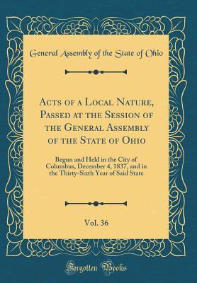Download Acts of a Local Nature, Passed at the Session of the General Assembly of the State of Ohio, Vol. 36: Begun and Held in the City of Columbus, December 4, 1837, and in the Thirty-Sixth Year of Said State (Classic Reprint) - General Assembly of the State of Ohio | ePub
