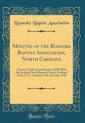 Read Minutes of the Roanoke Baptist Association, North Carolina: Twenty-Ninth Annual Session Held with the Scotland Neck Baptist Church, Scotland Neck, N. C., October 13th and 14th, 1936 (Classic Reprint) - Roanoke Baptist Association file in PDF