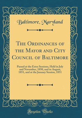 Full Download The Ordinances of the Mayor and City Council of Baltimore: Passed at the Extra Sessions, Held in July and November, 1850, and in August, 1851, and at the January Session, 1851 (Classic Reprint) - Baltimore Maryland | PDF