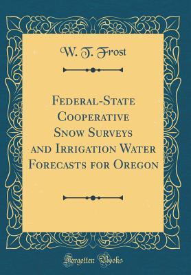 Full Download Federal-State Cooperative Snow Surveys and Irrigation Water Forecasts for Oregon (Classic Reprint) - W.T. Frost file in ePub