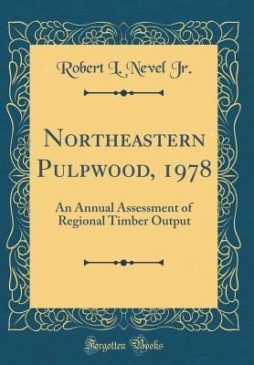 Read Online Northeastern Pulpwood, 1978: An Annual Assessment of Regional Timber Output (Classic Reprint) - Robert L Nevel Jr file in ePub