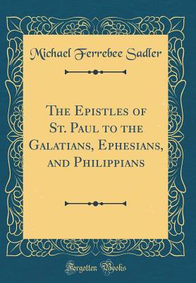 Download The Epistles of St. Paul to the Galatians, Ephesians, and Philippians (Classic Reprint) - Michael Ferrebee Sadler | ePub