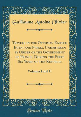 Download Travels in the Ottoman Empire, Egypt and Persia, Undertaken by Order of the Government of France, During the First Six Years of the Republic: Volumes I and II (Classic Reprint) - Guillaume Antoine Olivier file in ePub