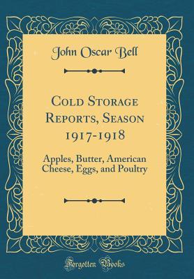 Read Online Cold Storage Reports, Season 1917-1918: Apples, Butter, American Cheese, Eggs, and Poultry (Classic Reprint) - John Oscar Bell | ePub