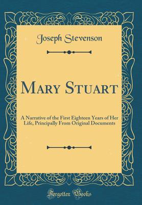 Full Download Mary Stuart: A Narrative of the First Eighteen Years of Her Life, Principally from Original Documents (Classic Reprint) - Joseph Stevenson file in PDF