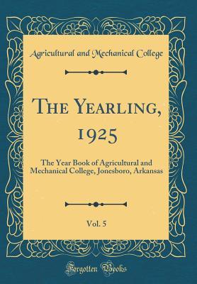 Read The Yearling, 1925, Vol. 5: The Year Book of Agricultural and Mechanical College, Jonesboro, Arkansas (Classic Reprint) - Agricultural and Mechanical College file in PDF
