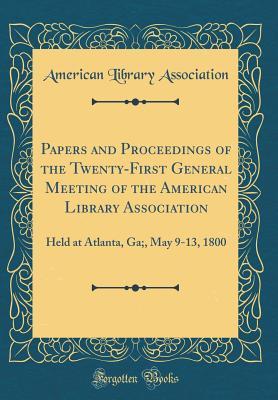 Full Download Papers and Proceedings of the Twenty-First General Meeting of the American Library Association: Held at Atlanta, Ga;, May 9-13, 1800 (Classic Reprint) - American Library Association file in ePub