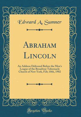Download Abraham Lincoln: An Address Delivered Before the Men's League of the Broadway Tabernacle Church of New York, Feb; 10th, 1902 (Classic Reprint) - Edward a Sumner | ePub