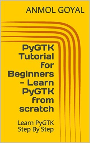 Read PyGTK Tutorial for Beginners - Learn PyGTK from scratch: Learn PyGTK Step By Step - Anmol Goyal | PDF