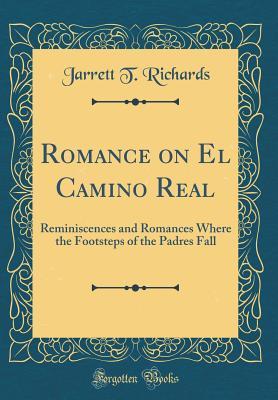 Read Romance on El Camino Real: Reminiscences and Romances Where the Footsteps of the Padres Fall (Classic Reprint) - Jarrett T Richards file in ePub