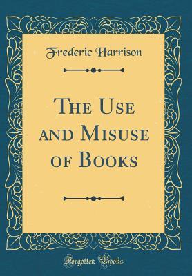 Full Download The Use and Misuse of Books (Classic Reprint) - Frederic Harrison file in ePub