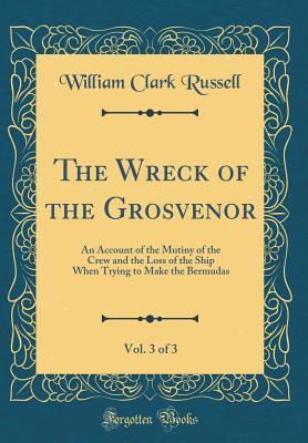Download The Wreck of the Grosvenor, Vol. 3 of 3: An Account of the Mutiny of the Crew and the Loss of the Ship When Trying to Make the Bermudas (Classic Reprint) - William Clark Russell | ePub