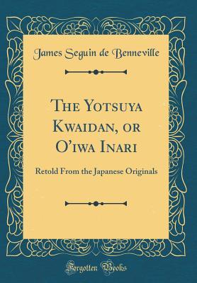 Read The Yotsuya Kwaidan, or O'Iwa Inari: Retold from the Japanese Originals (Classic Reprint) - James S. De Benneville file in PDF