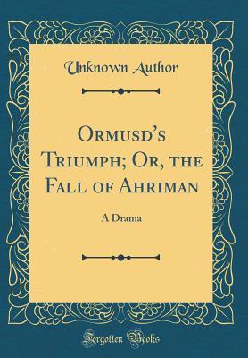 Download Ormusd's Triumph; Or, the Fall of Ahriman: A Drama (Classic Reprint) - Unknown | ePub