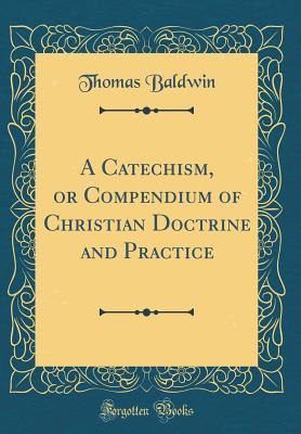 Download A Catechism, or Compendium of Christian Doctrine and Practice (Classic Reprint) - Thomas Baldwin | ePub