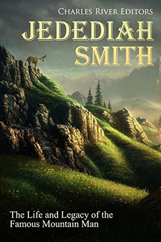 Full Download Jedediah Smith: The Life and Legacy of the Famous Mountain Man - Charles River Editors file in ePub