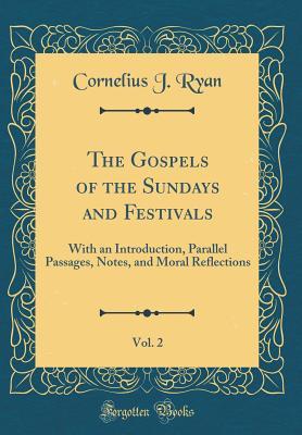 Read Online The Gospels of the Sundays and Festivals, Vol. 2: With an Introduction, Parallel Passages, Notes, and Moral Reflections (Classic Reprint) - Cornelius J Ryan file in ePub