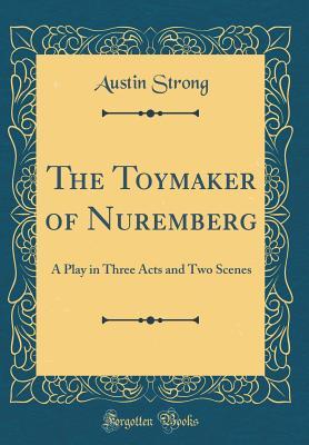 Full Download The Toymaker of Nuremberg: A Play in Three Acts and Two Scenes (Classic Reprint) - Austin Strong | ePub